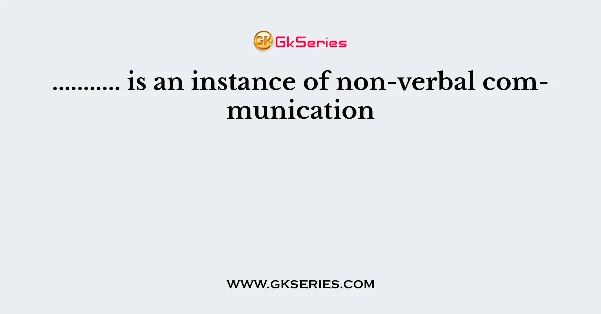 ........... is an instance of non-verbal communication