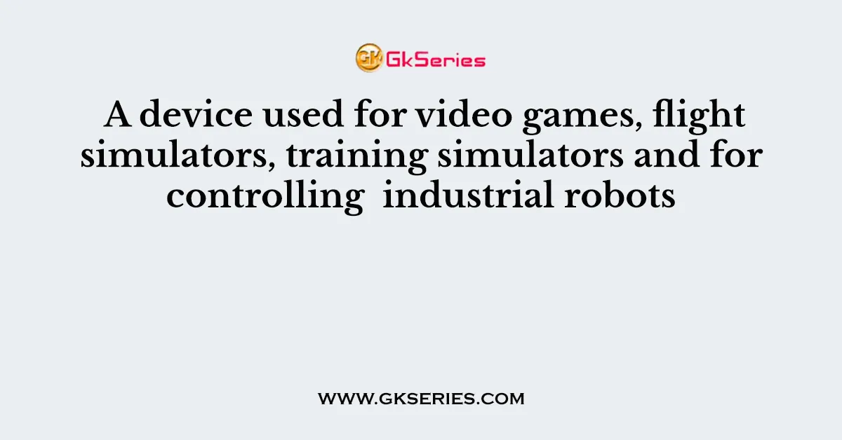 A device used for video games, flight simulators, training simulators and for controlling industrial robots