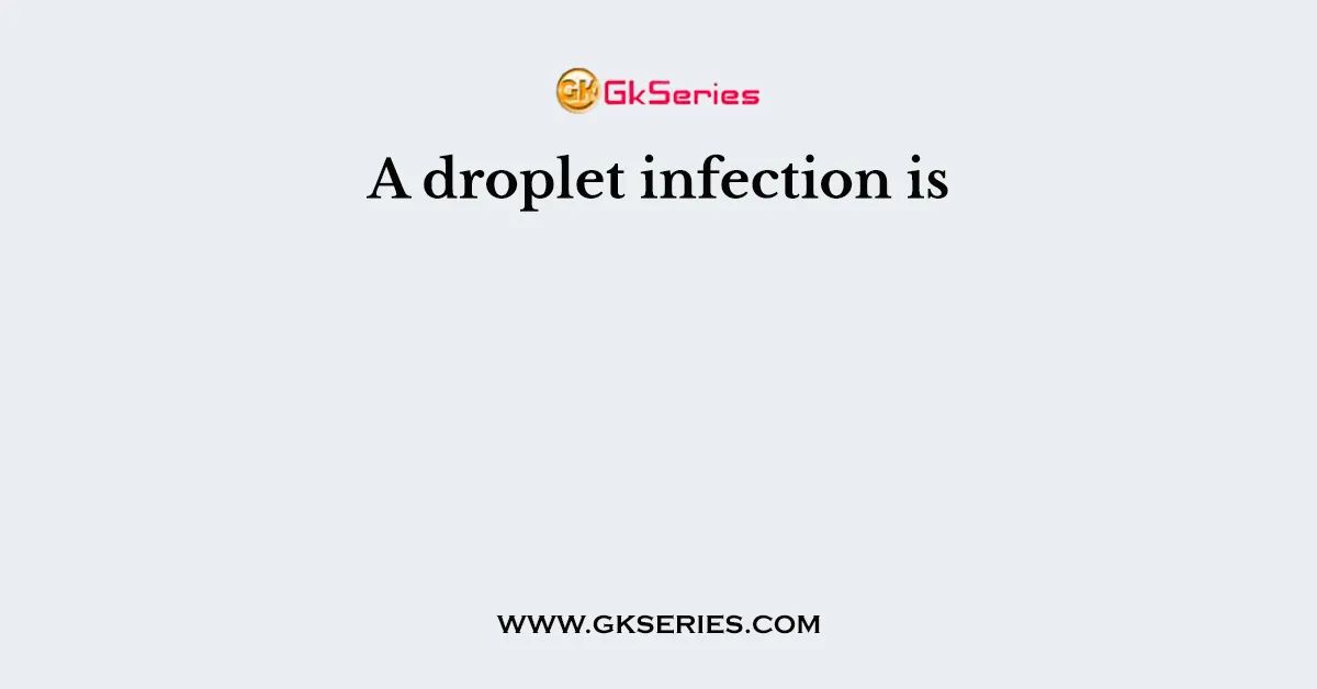 A droplet infection is