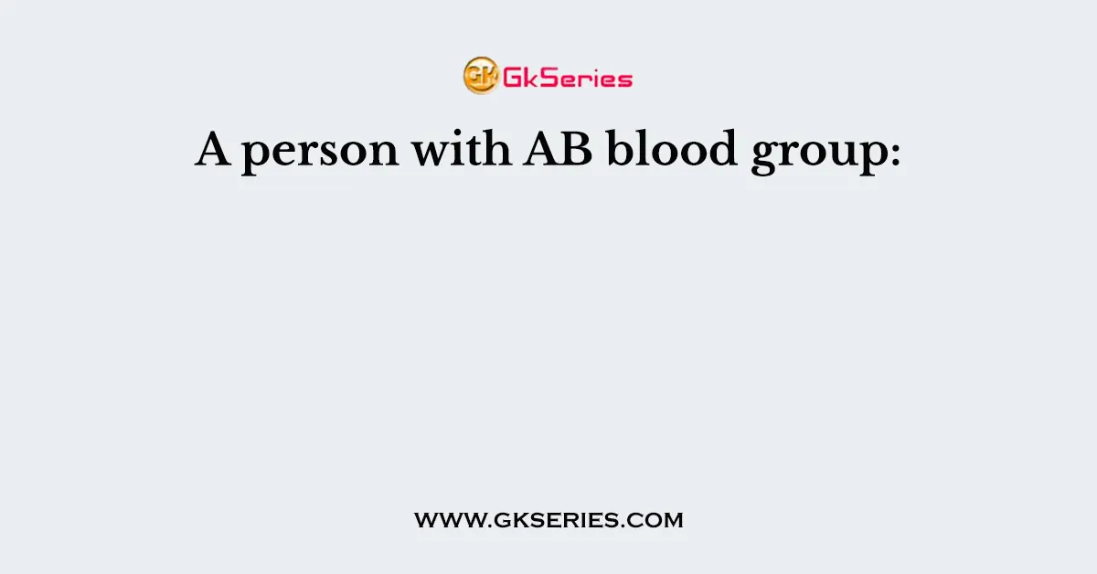 A person with AB blood group: