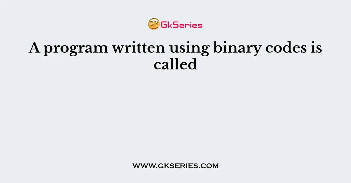A program written using binary codes is called
