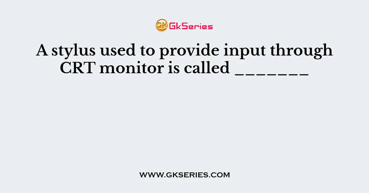 A stylus used to provide input through CRT monitor is called _______