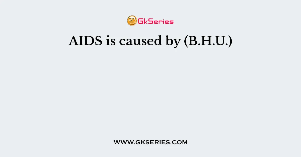 AIDS is caused by (B.H.U.)