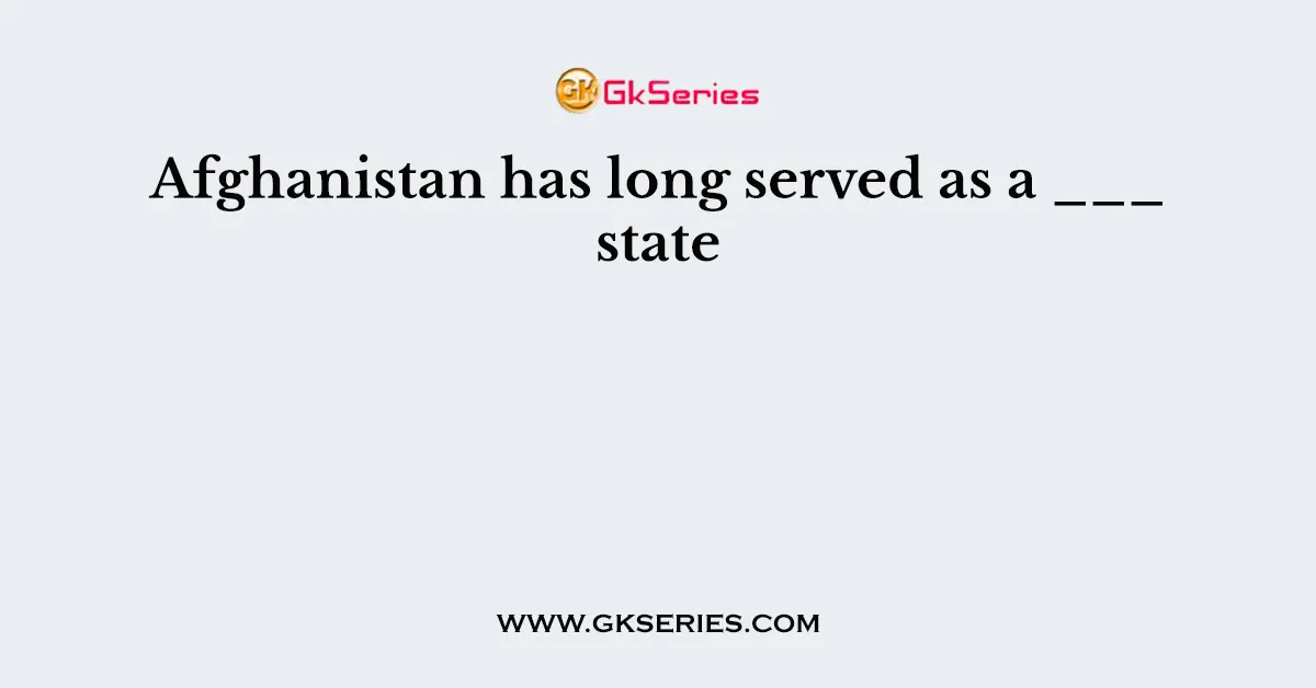 Afghanistan has long served as a ___ state