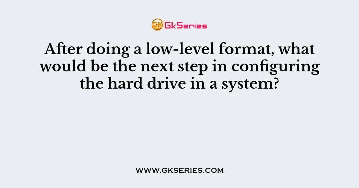 After doing a low-level format, what would be the next step in configuring the hard drive in a system?