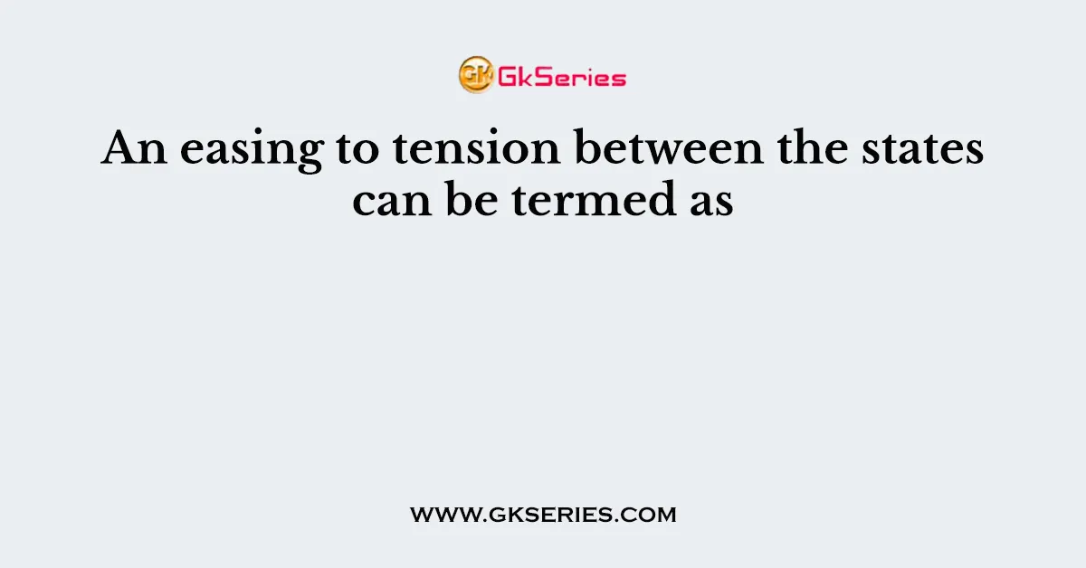 An easing to tension between the states can be termed as