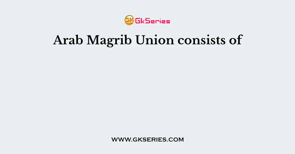 Arab Magrib Union consists of