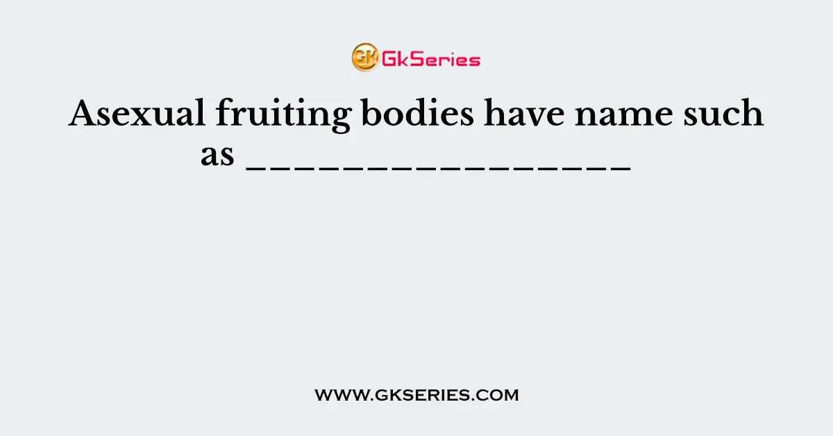 Asexual fruiting bodies have name such as ________________