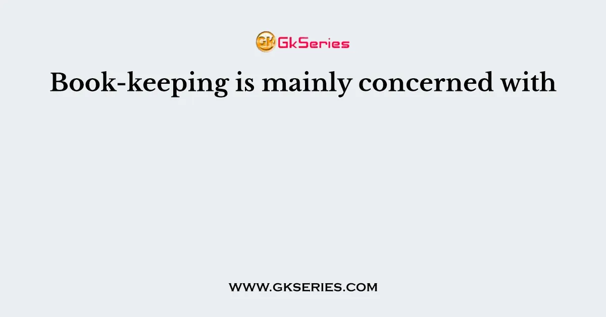 Book-keeping is mainly concerned with