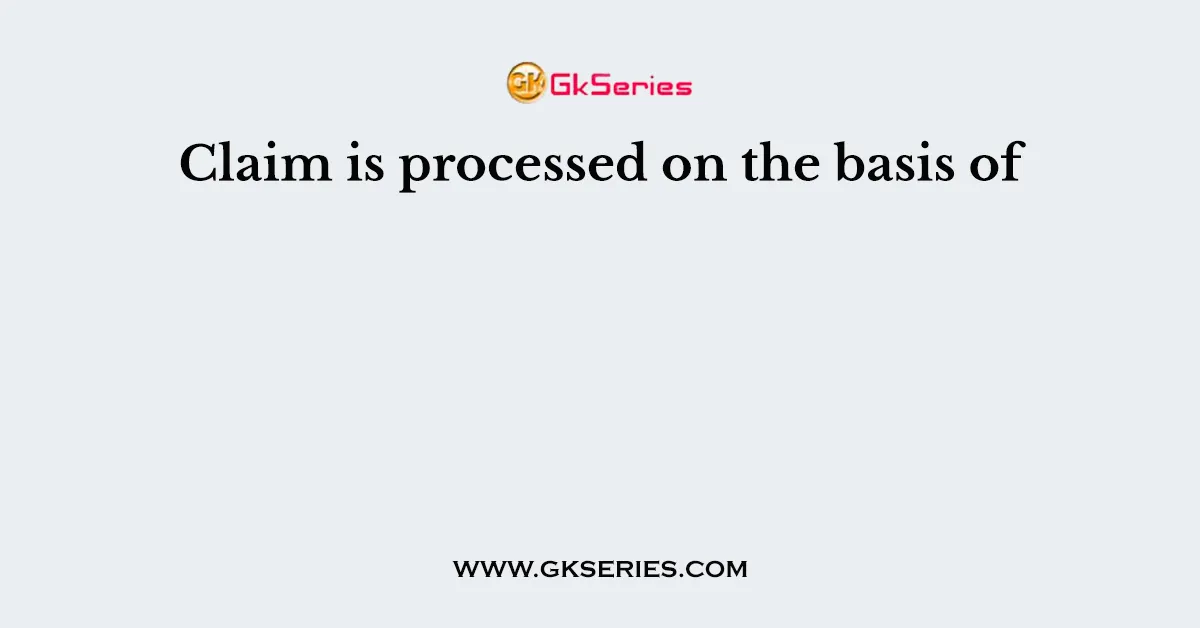 Claim is processed on the basis of