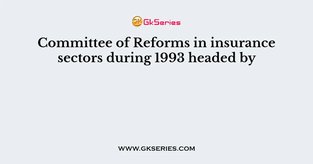 Committee of Reforms in insurance sectors during 1993 headed by