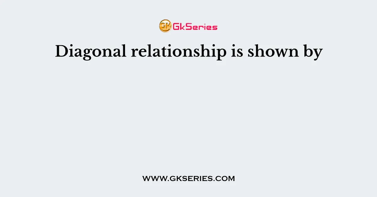 Diagonal relationship is shown by