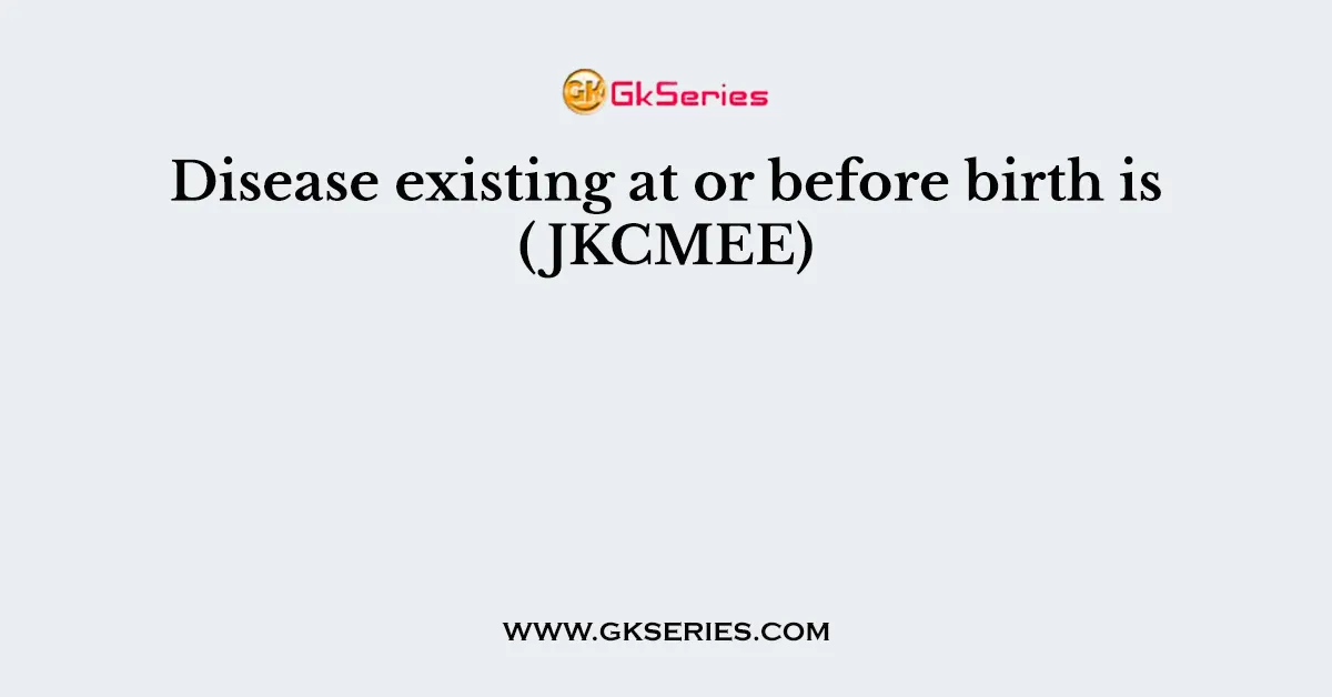 Disease existing at or before birth is (JKCMEE)