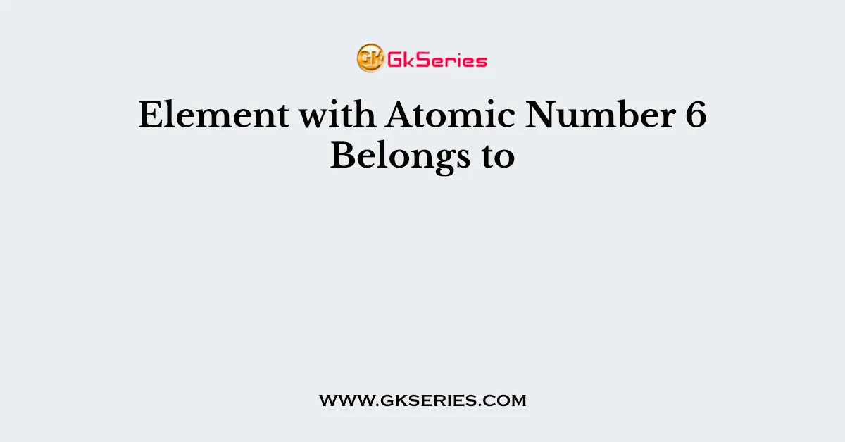 Element with Atomic Number 6 Belongs to