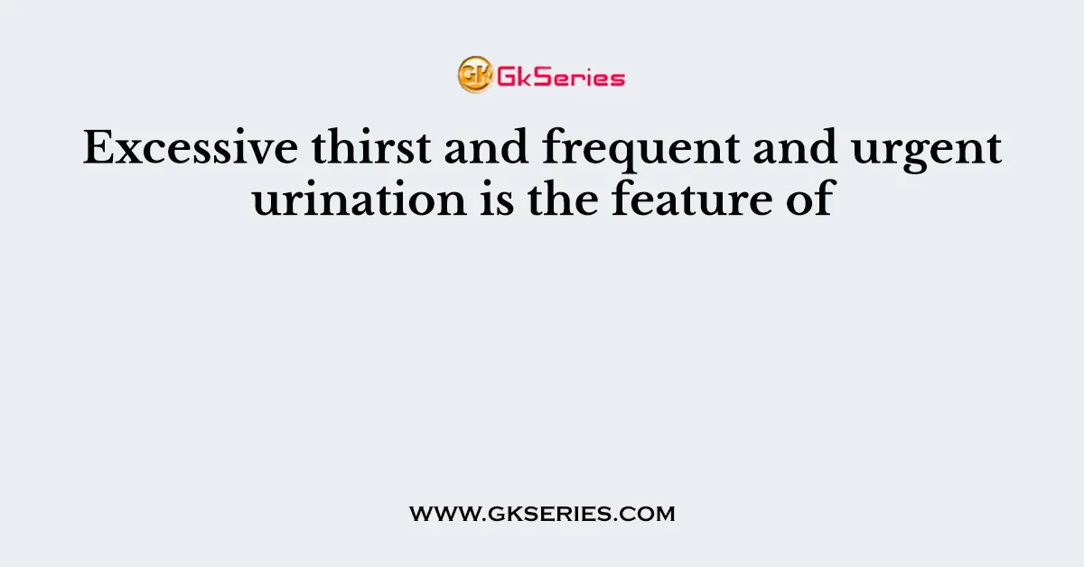 Excessive thirst and frequent and urgent urination is the feature of