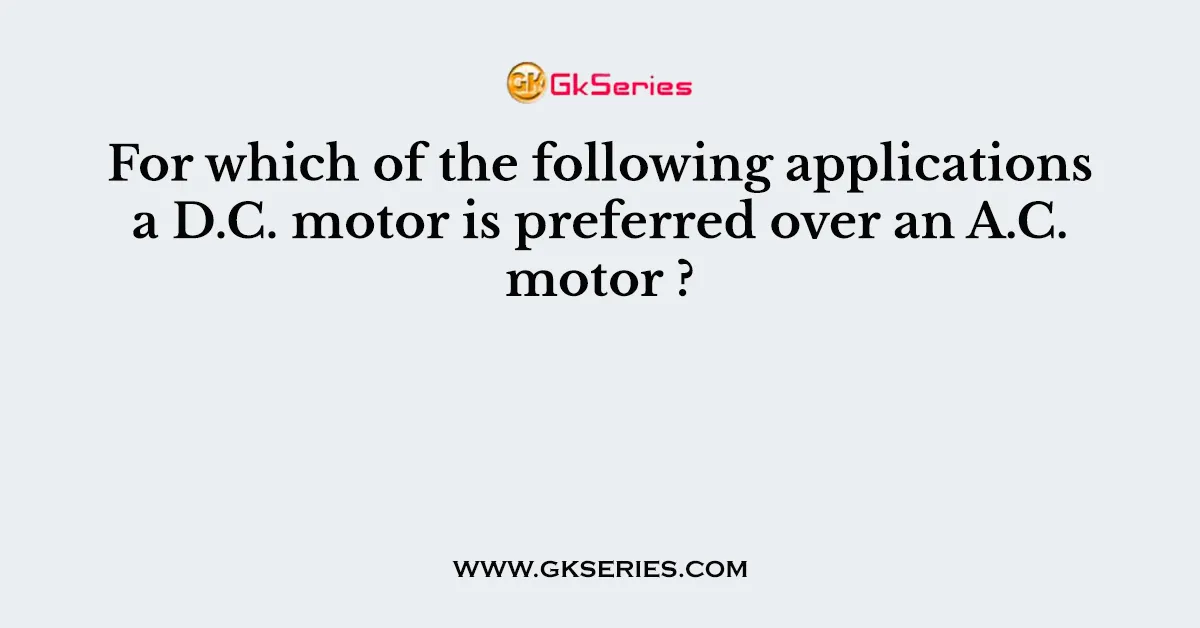 For which of the following applications a D.C. motor is preferred over an A.C. motor ?