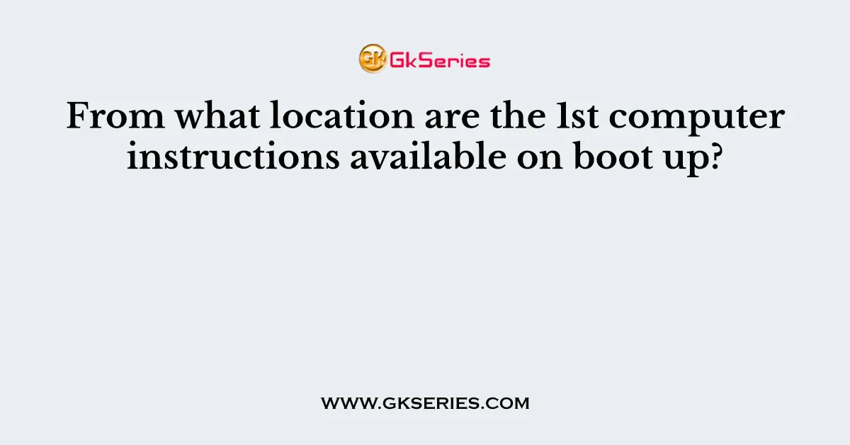 From what location are the 1st computer instructions available on boot up?