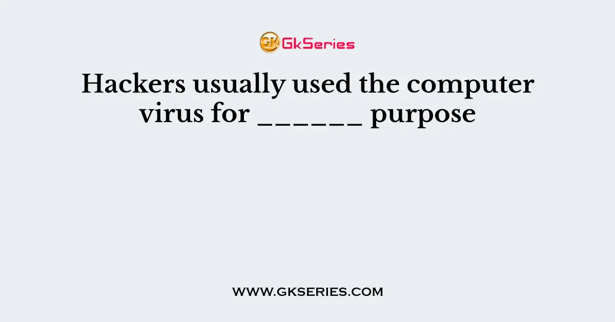 Hackers usually used the computer virus for ______ purpose