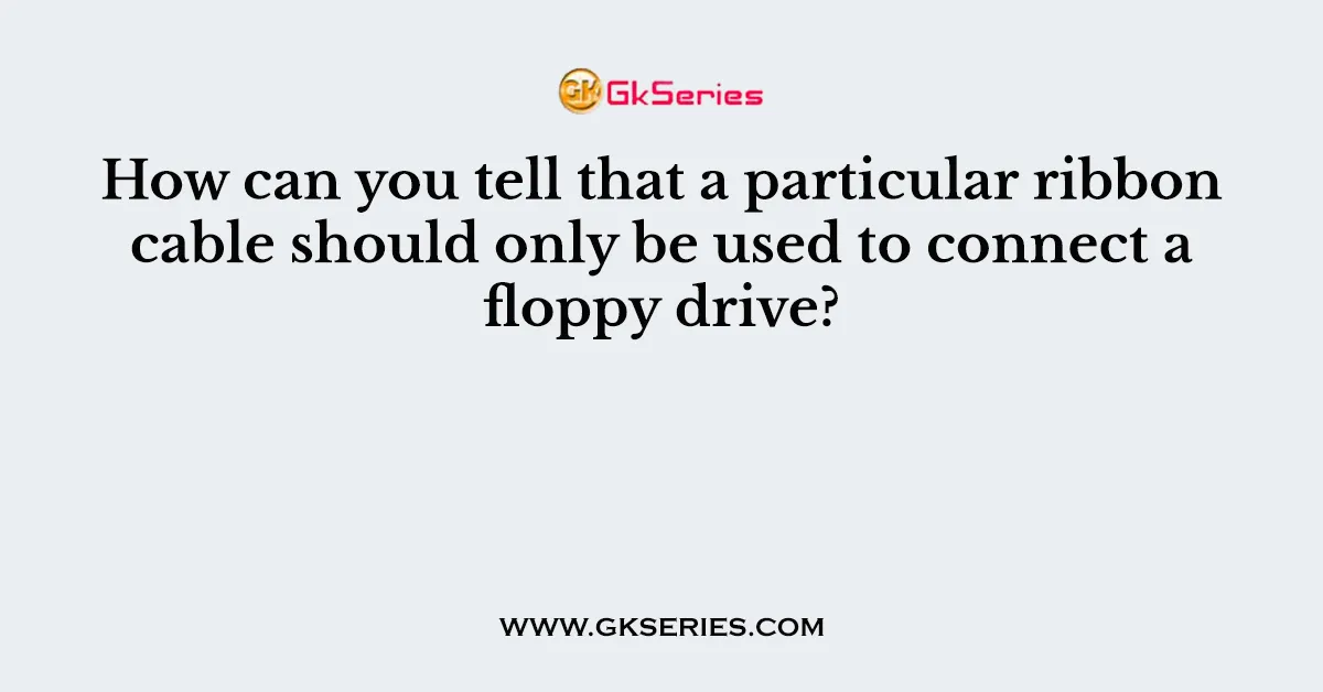 How can you tell that a particular ribbon cable should only be used to connect a floppy drive?