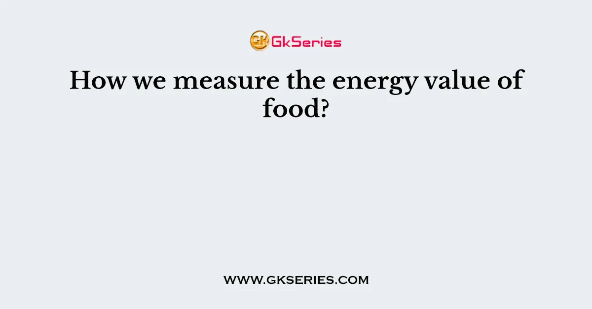 How we measure the energy value of food?