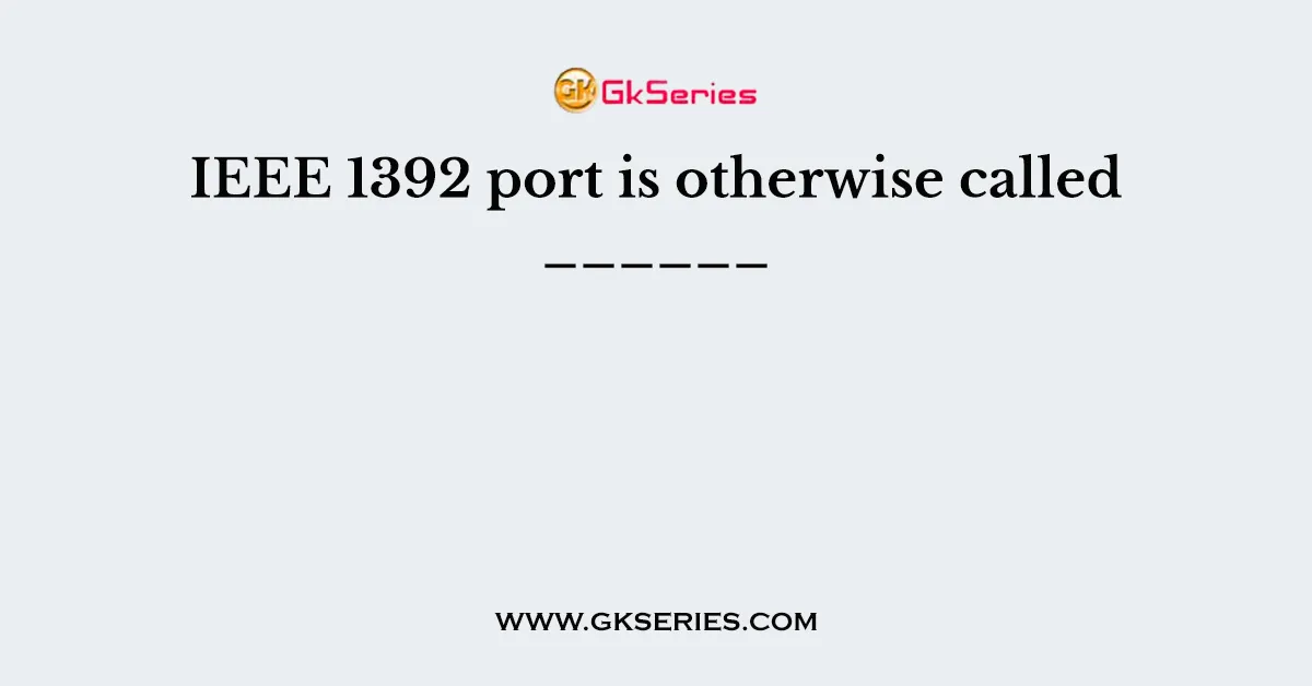 IEEE 1392 port is otherwise called ______