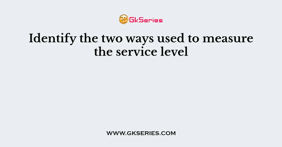 Identify the two ways used to measure the service level