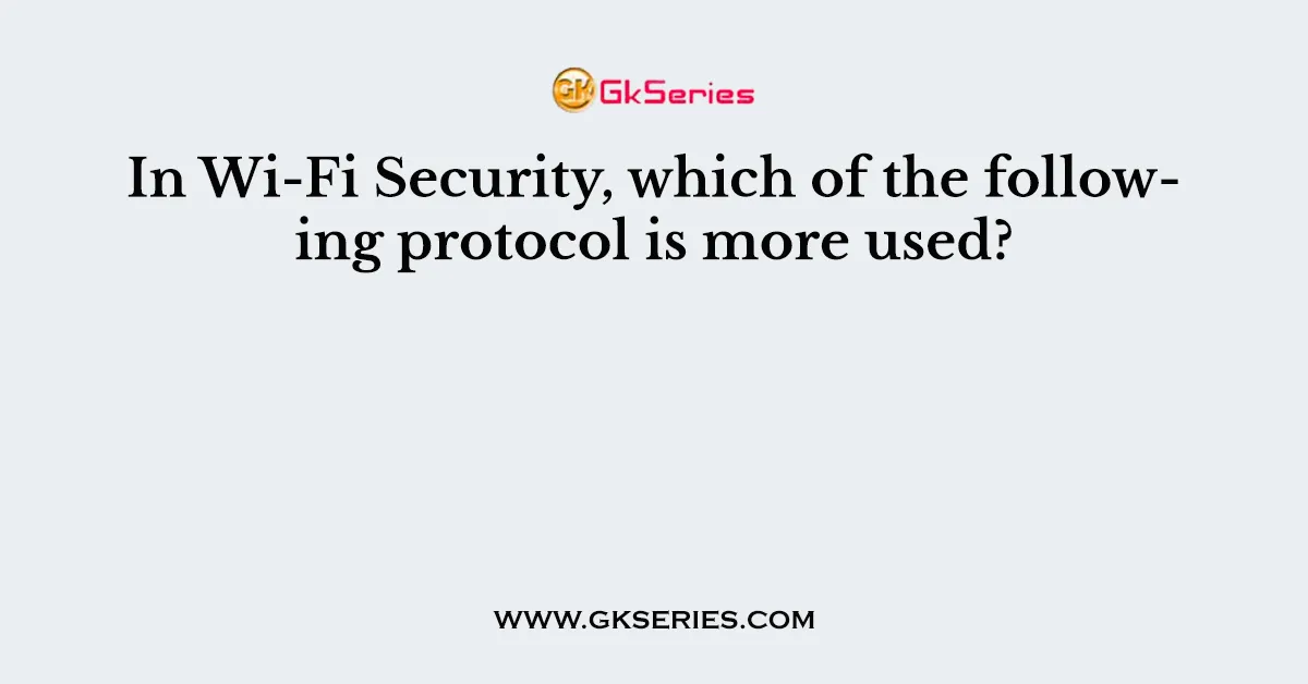 In Wi-Fi Security, which of the following protocol is more used?