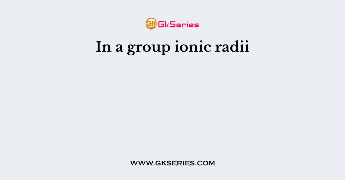 In a group ionic radii