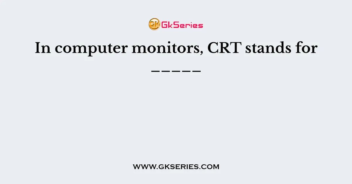 In computer monitors, CRT stands for _____