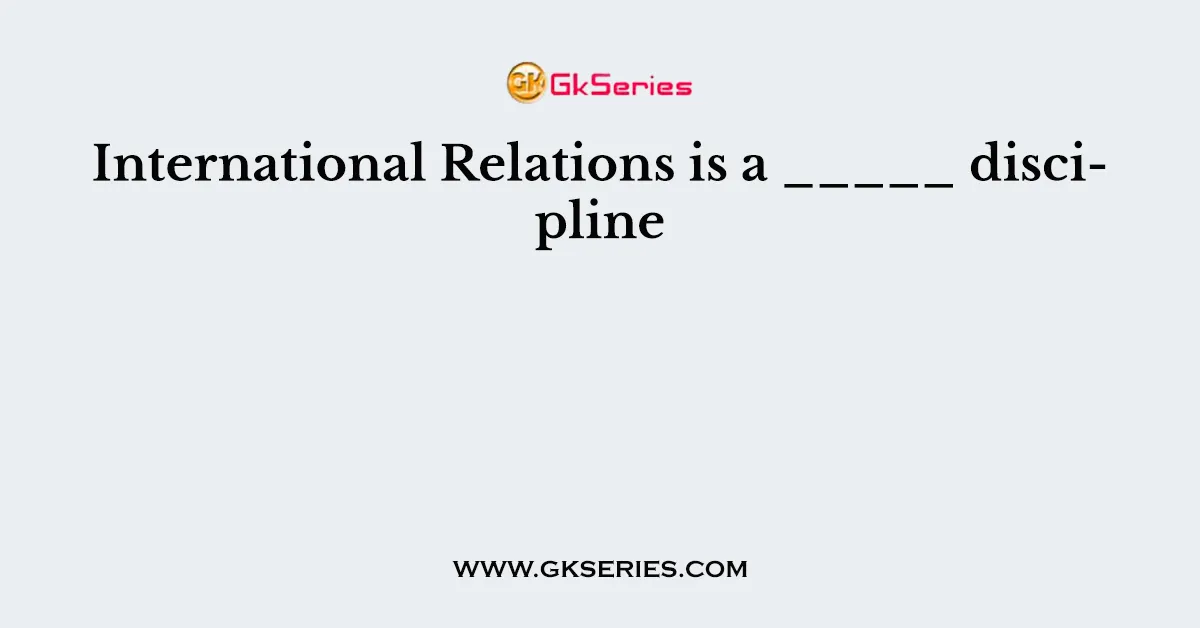 International Relations is a _____ discipline