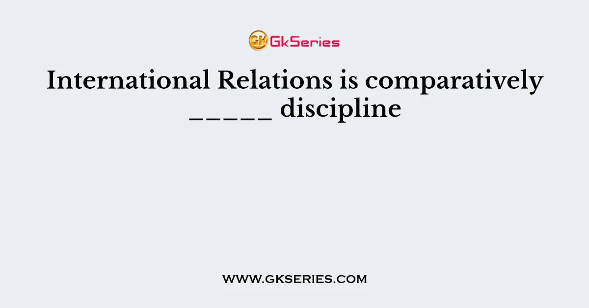 International Relations is comparatively _____ discipline