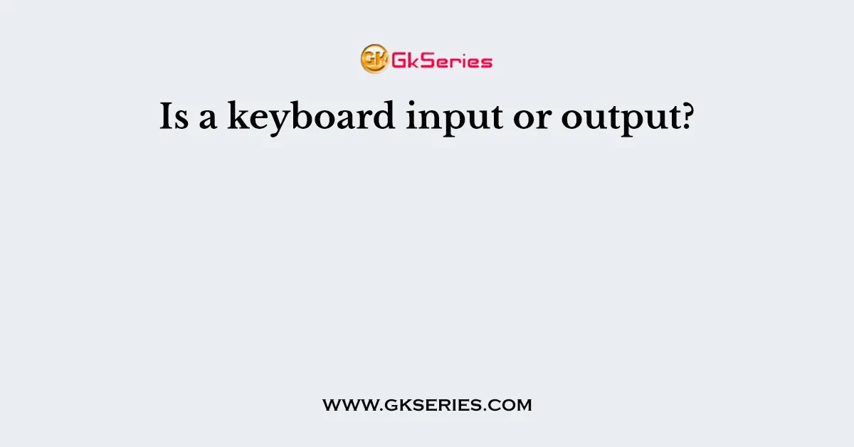 Is a keyboard input or output?