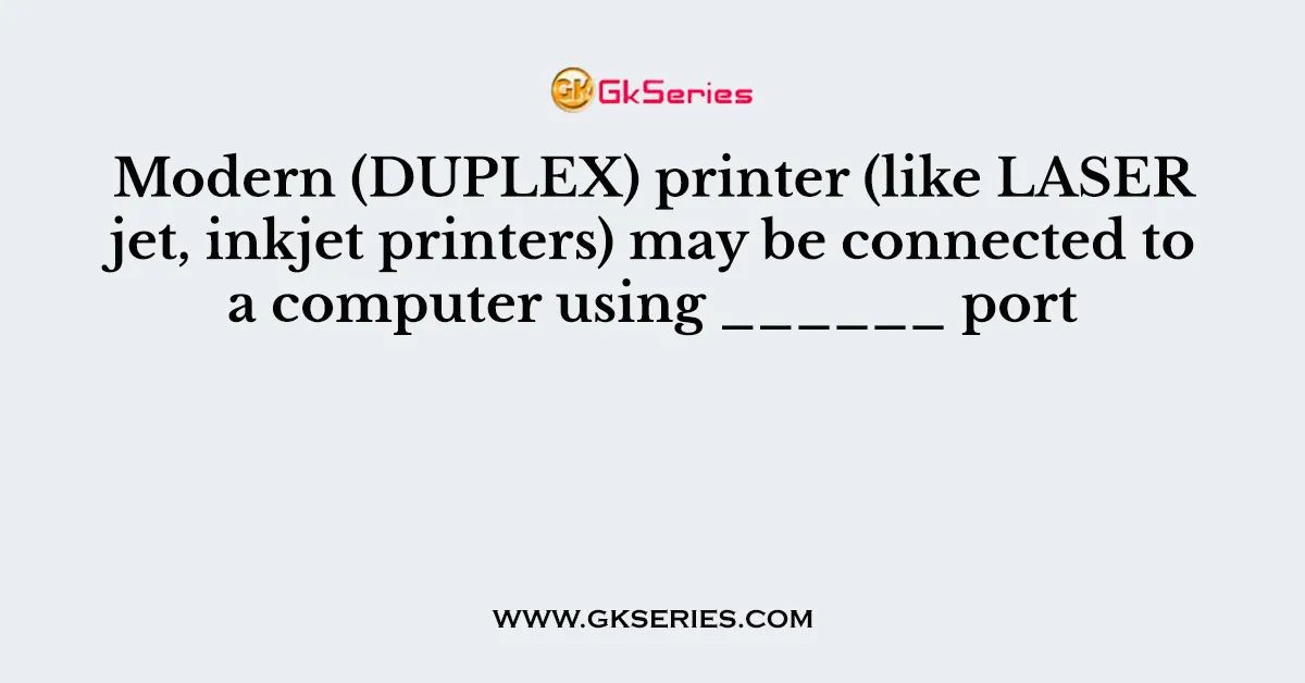 Modern (DUPLEX) printer (like LASER jet, inkjet printers) may be connected to a computer using ______ port