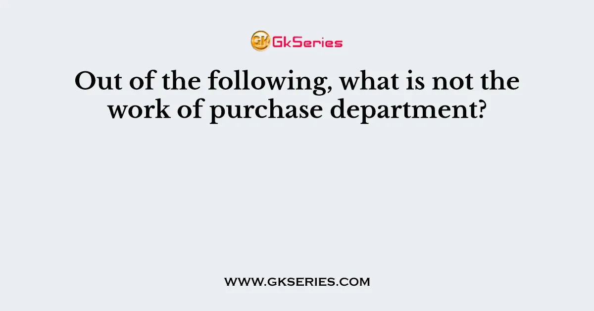 Out of the following, what is not the work of purchase department?