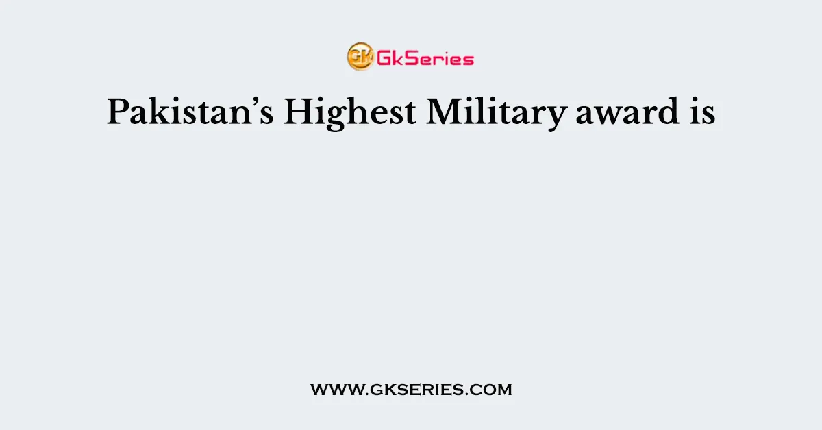 Pakistan’s Highest Military award is