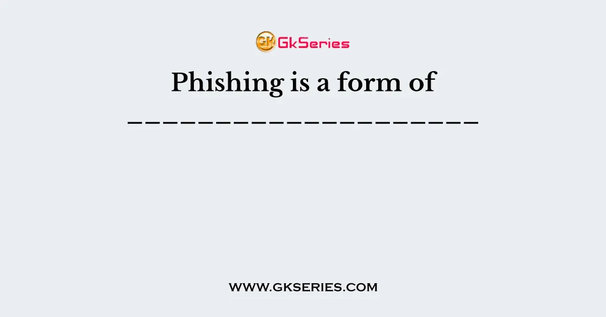 Phishing is a form of ____________________