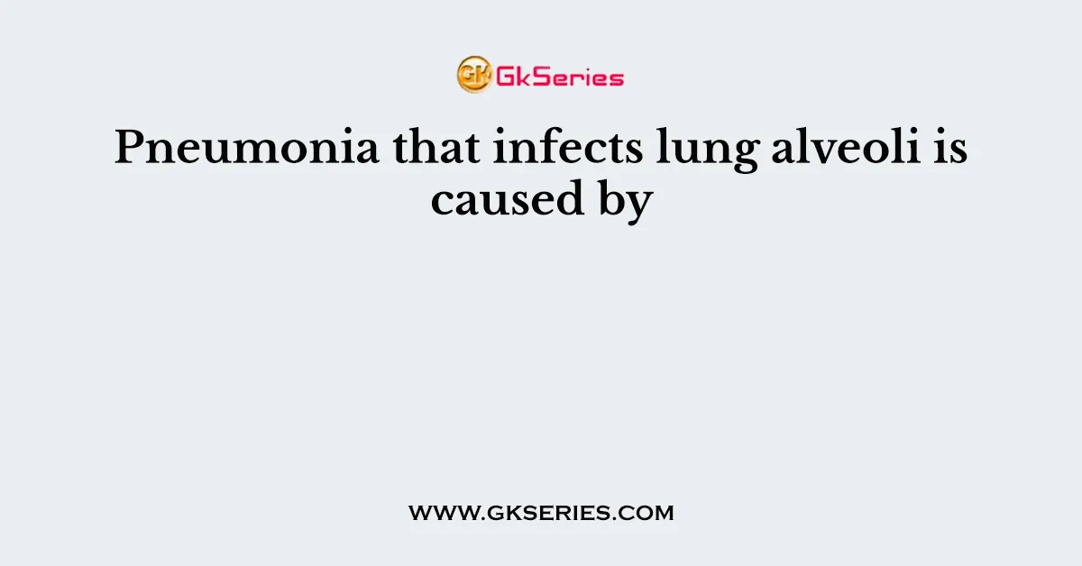 Pneumonia that infects lung alveoli is caused by