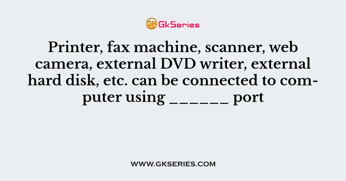 Printer, fax machine, scanner, web camera, external DVD writer, external hard disk, etc. can be connected to computer using ______ port