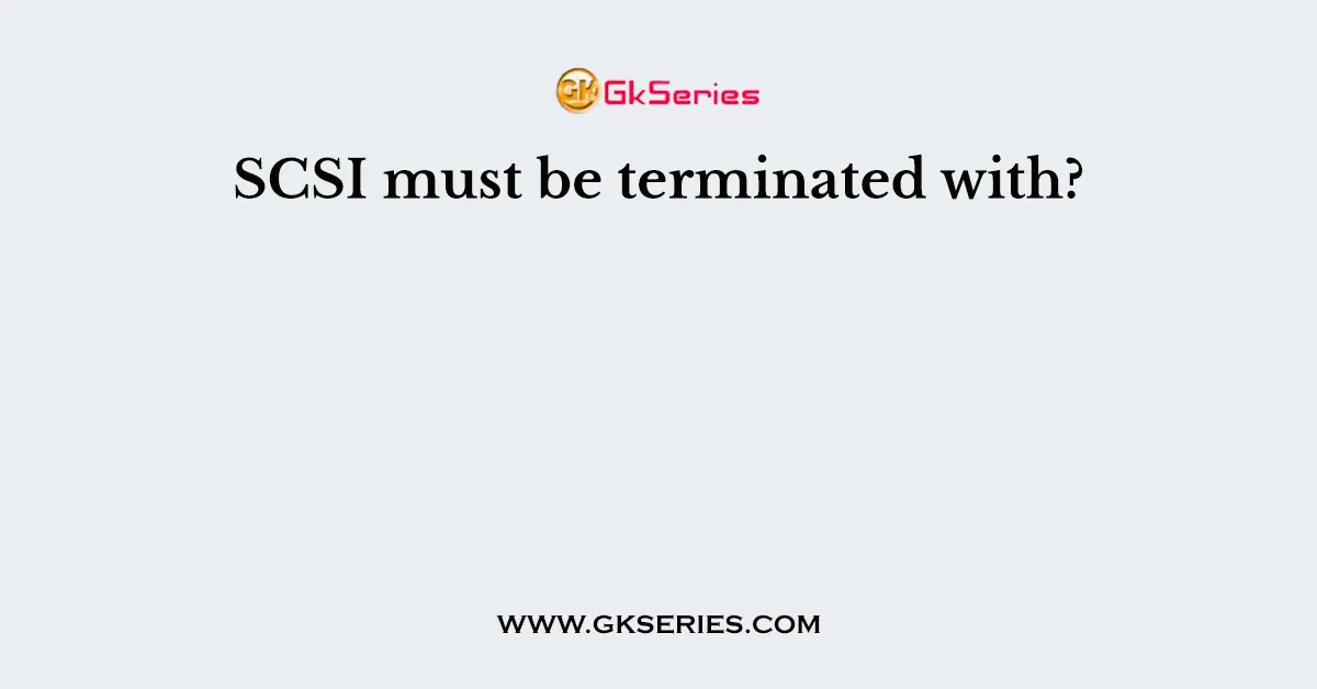 SCSI must be terminated with?