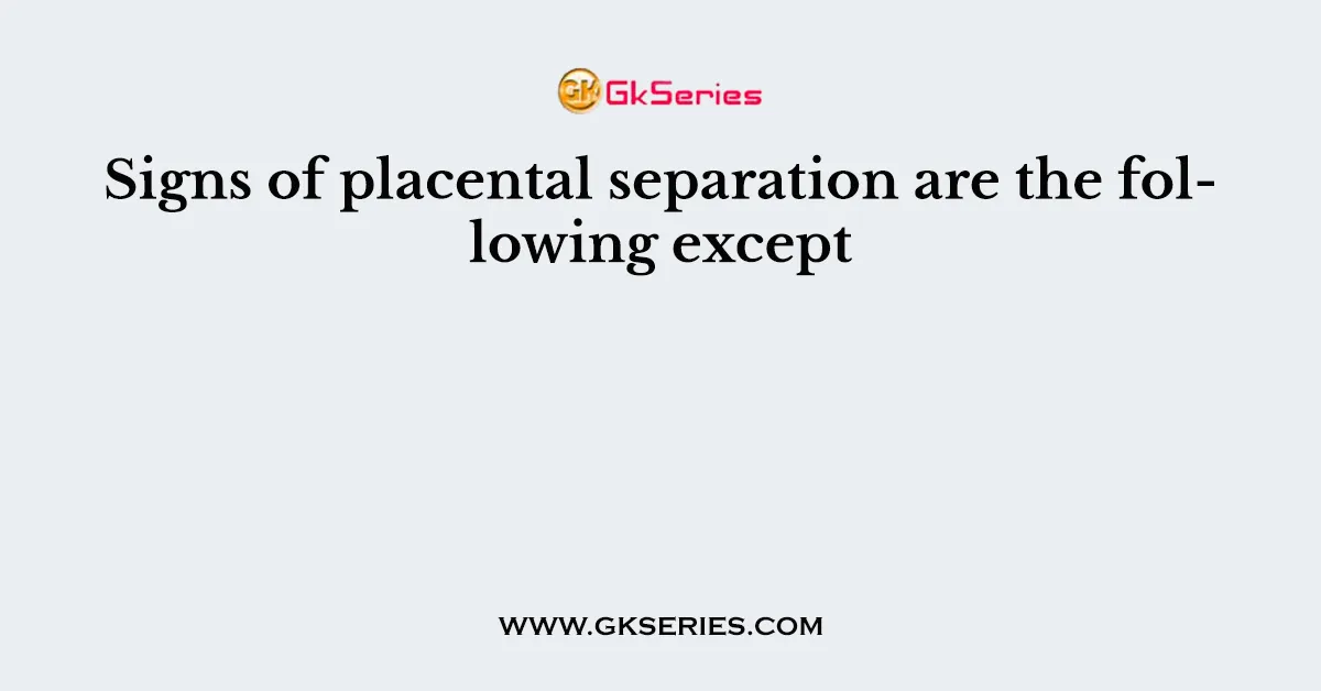 Signs of placental separation are the following except