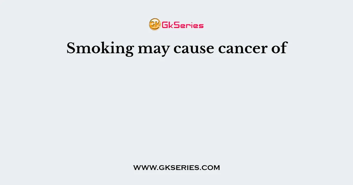 Smoking may cause cancer of