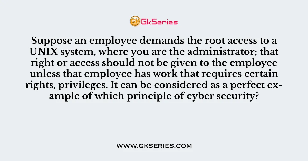 Suppose an employee demands the root access to a UNIX system