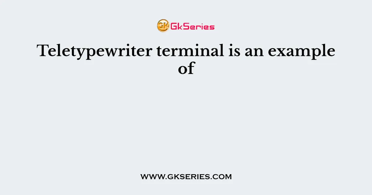 Teletypewriter terminal is an example of