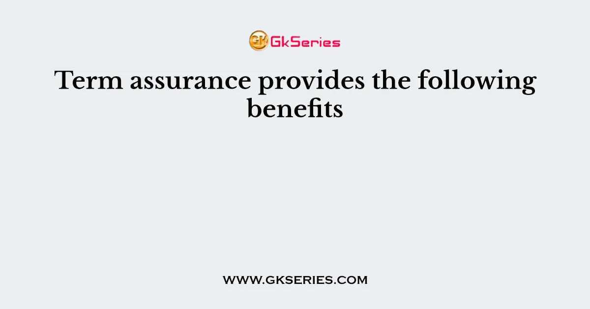 Term assurance provides the following benefits
