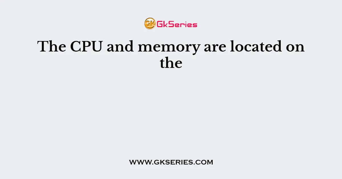 The CPU and memory are located on the