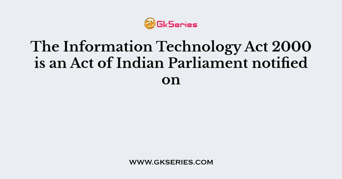 The Information Technology Act 2000 is an Act of Indian Parliament notified on