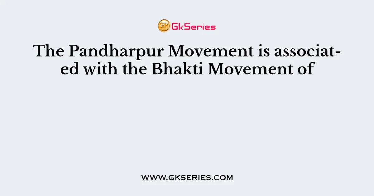 The Pandharpur Movement is associated with the Bhakti Movement of