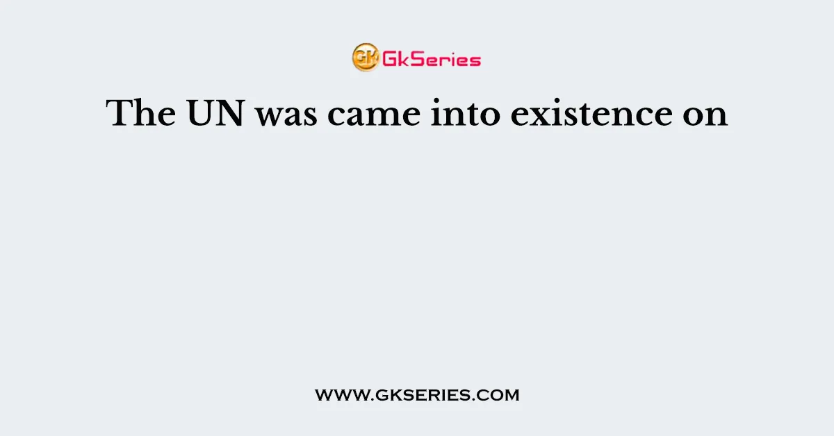 The UN was came into existence on