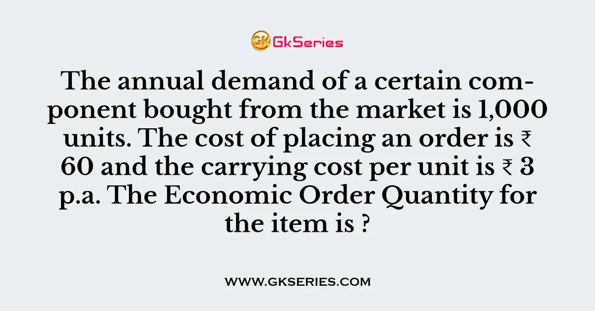 The annual demand of a certain component bought from the market is 1,000 units