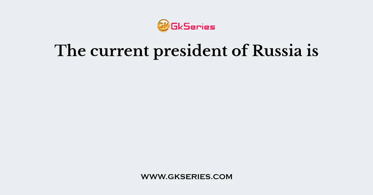 The current president of Russia is